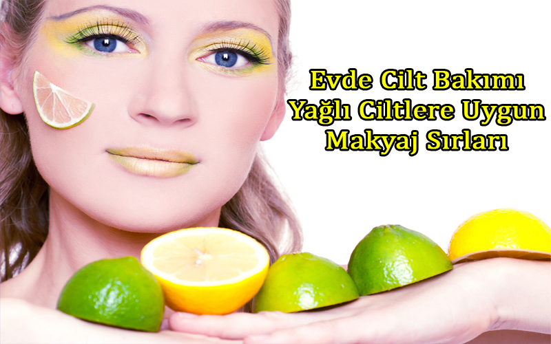 Evde Cilt Bakımı Sırları - Yağlı Ciltlere Uygun Makyaj