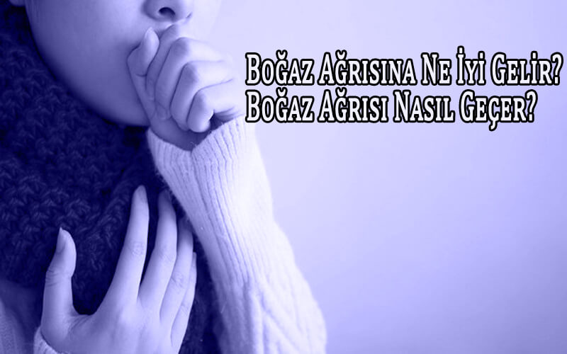 Boğaz Ağrısına Ne İyi Gelir? Boğaz Ağrısı Nasıl Tedavi Edilir? Boğaz Ağrısı Nasıl Geçer?