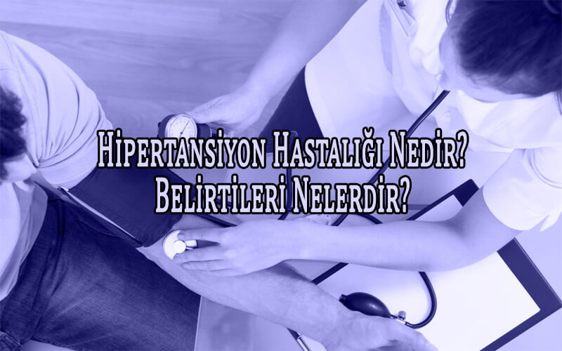 Hipertansiyon Hastalığı Nedir? Hipertansiyon Nedir Belirtileri?