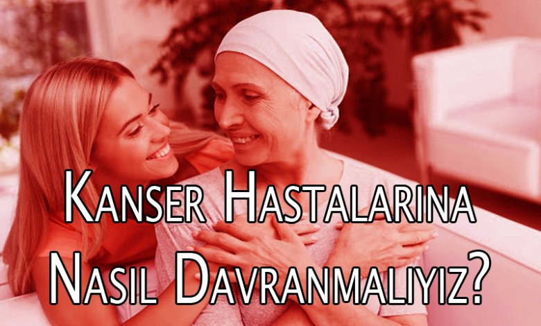 Kanser Hastalarına Nasıl Davranmalıyız?